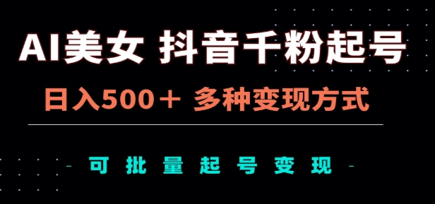 AI美女抖音千粉起号玩法，日入500＋，多种变现方式，可批量矩阵起号出售！-先锋思维