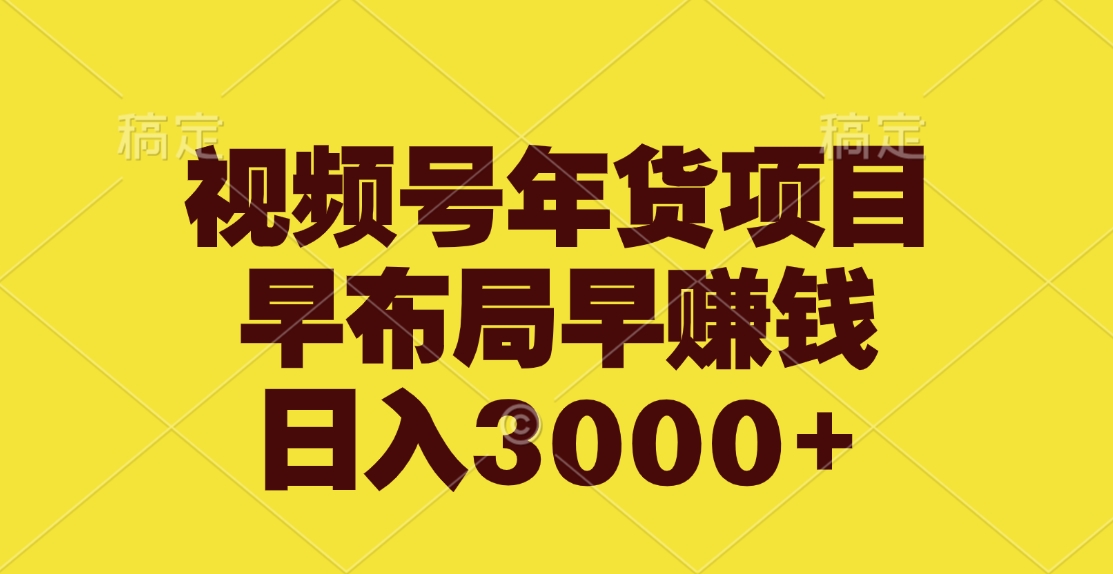 视频号年货项目，早布局早赚钱，日入3000+-先锋思维