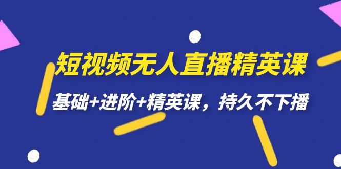 短视频无人直播-精英课，基础 进阶 精英课，持久不下播-先锋思维