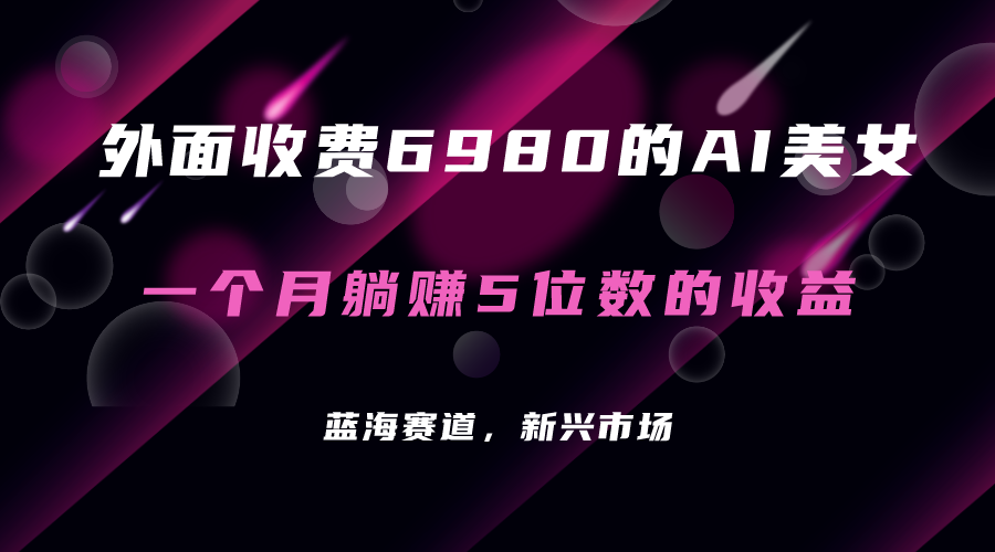 外面收费6980的AI美女项目！每月躺赚5位数收益（教程 素材 工具）-先锋思维