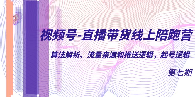 视频号-直播带货线上陪跑营第7期：算法解析、流量来源和推送逻辑，起号逻辑-先锋思维