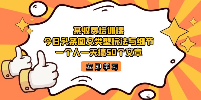 某收费培训课：今日头条账号图文玩法与细节，一个人一天搞50个文章-先锋思维