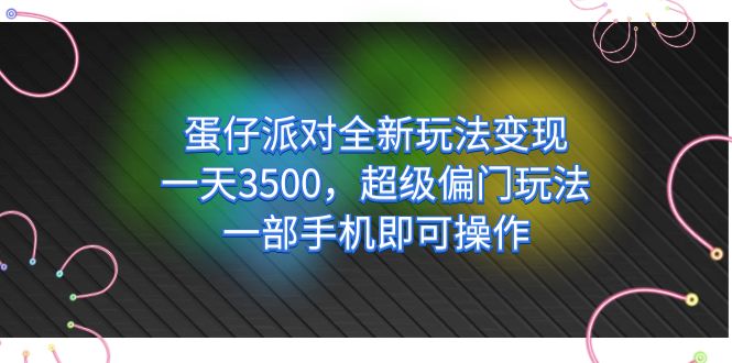 蛋仔派对全新玩法变现，一天3500，超级偏门玩法，一部手机即可操作-先锋思维
