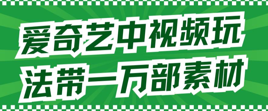 爱奇艺中视频玩法，不用担心版权问题（详情教程 一万部素材）-先锋思维