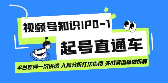 视频号知识IP0-1起号直通车 平台差异一次讲透 入局分析打法指南 实战案例-先锋思维