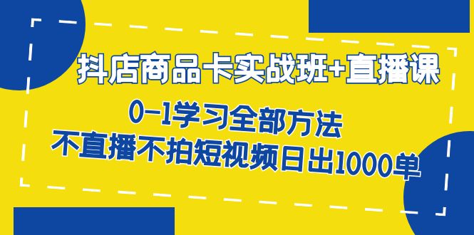 抖店商品卡实战班 直播课-8月 0-1学习全部方法 不直播不拍短视频日出1000单-先锋思维
