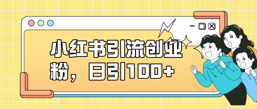 小红书引流创业粉，日引100 ，小白可上手，可矩阵操作-先锋思维