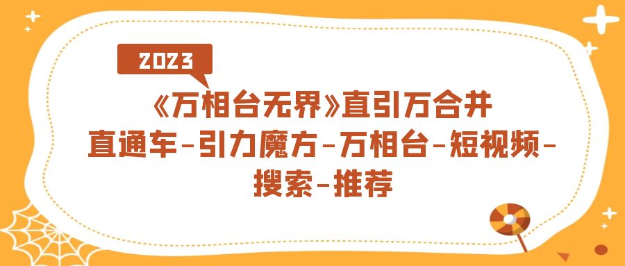 《万相台-无界》直引万合并，直通车-引力魔方-万相台-短视频-搜索-推荐-先锋思维