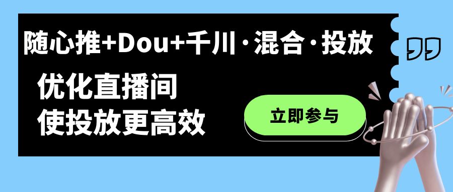 随心推 Dou 千川·混合·投放新玩法，优化直播间使投放更高效-先锋思维