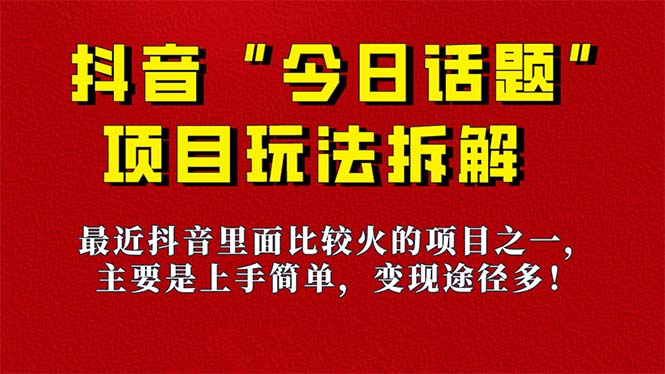 《今日话题》保姆级玩法拆解，抖音很火爆的玩法，6种变现方式 快速拿到结果-先锋思维