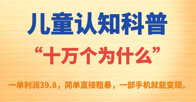 儿童认知科普“十万个为什么”一单利润39.8，简单粗暴，一部手机就能变现-先锋思维