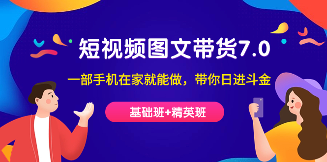 短视频-图文带货7.0（基础班 精英班）一部手机在家就能做，带你日进斗金-先锋思维