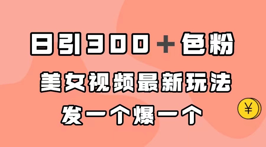 日引300＋色粉，美女视频最新玩法，发一个爆一个-先锋思维