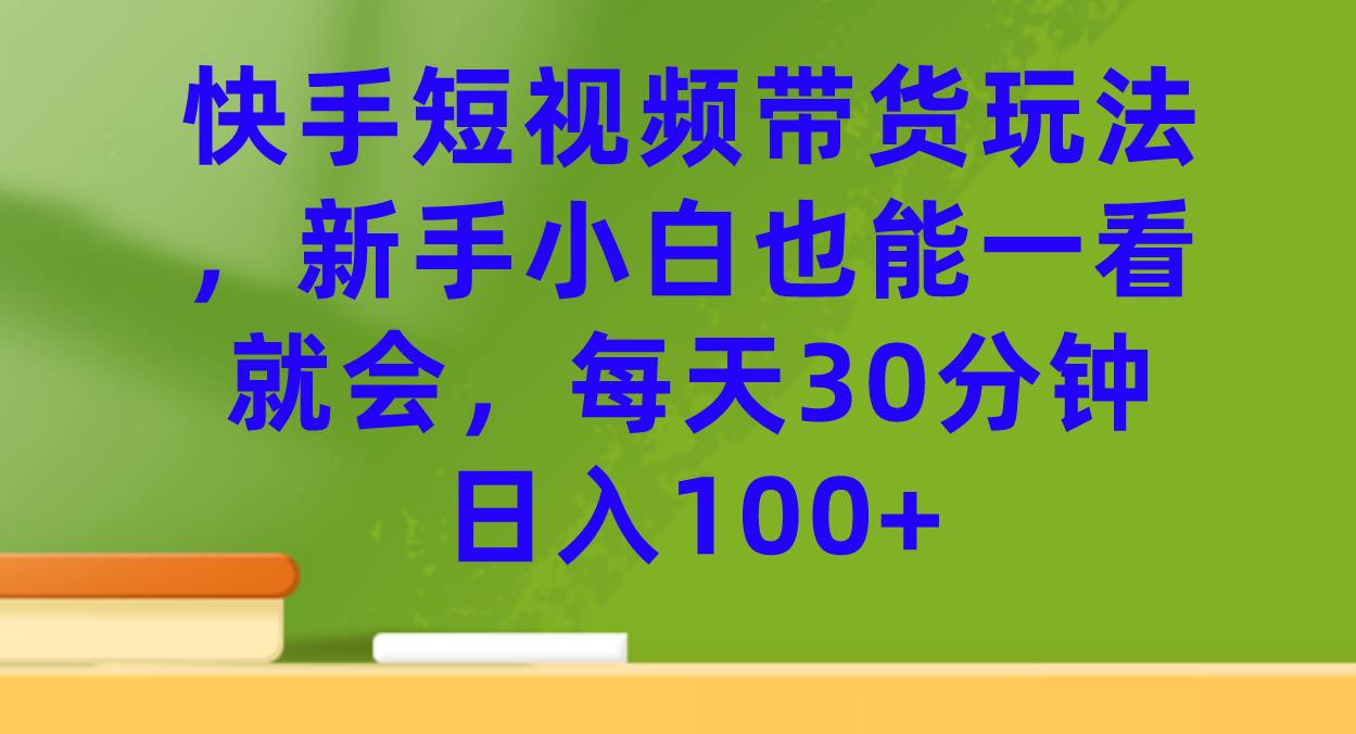 快手短视频带货玩法，新手小白也能一看就会，每天30分钟日入100-先锋思维