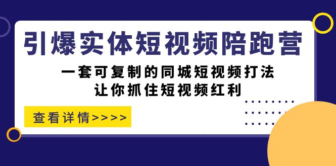 引爆实体-短视频陪跑营，一套可复制的同城短视频打法，让你抓住短视频红利-先锋思维