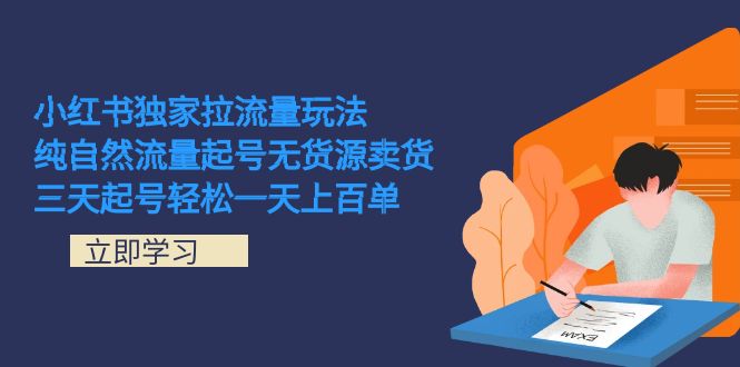 小红书独家拉流量玩法，纯自然流量起号无货源卖货 三天起号轻松一天上百单-先锋思维