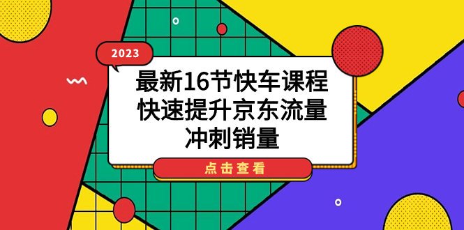 2023最新16节快车课程，快速提升京东流量，冲刺销量-先锋思维
