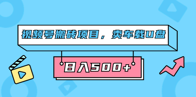 视频号搬砖项目，卖车载U盘，简单轻松，0门槛日入500 （附831G素材）-先锋思维