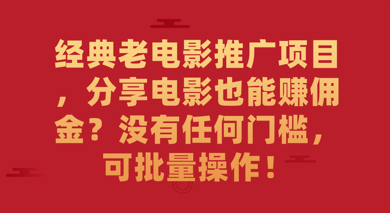 经典老电影推广项目，分享电影也能赚佣金？没有任何门槛，可批量操作！-先锋思维