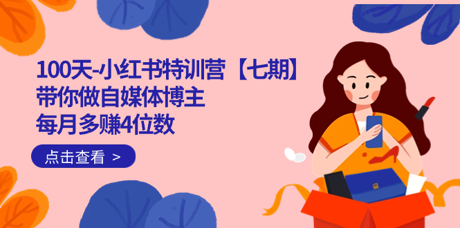 100天-小红书特训营【七期】带你做自媒体博主 每月多赚4位数  IP账号全指南-先锋思维