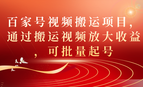 百家号视频搬运项目，通过搬运视频放大收益，可批量起号-先锋思维