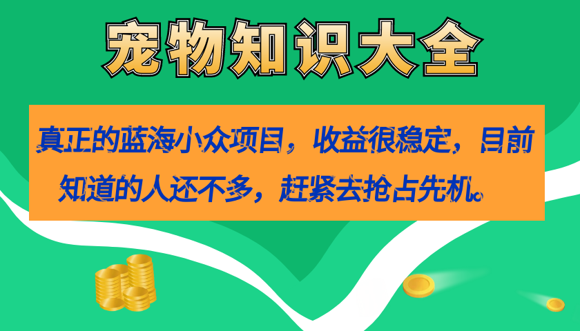 真正的蓝海小众项目，宠物知识大全，收益很稳定（教务 素材）-先锋思维