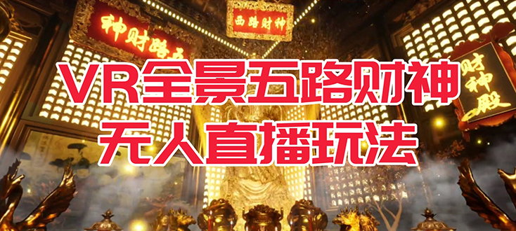 VR全景模式五路财神无人直播玩法，抖音目前最火玩法独家制作【吸金又吸睛】-先锋思维