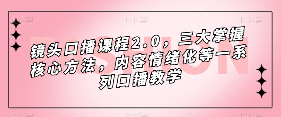 镜头-口播课程2.0，三大掌握核心方法，内容情绪化等一系列口播教学-先锋思维