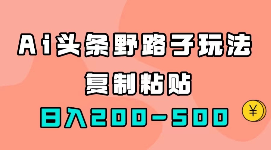 AI头条野路子玩法，只需复制粘贴，日入200-500-先锋思维