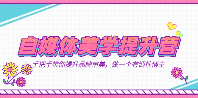 自媒体-美学提升营  手把手带你提升-品牌审美，做一个有调性博主（11节课）-先锋思维