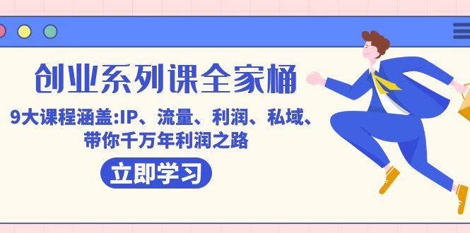 创业系列课-全家桶，9大课程涵盖:IP 流量 利润 私域 带你千万年利润之路-先锋思维
