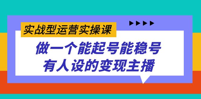 实战型运营实操课，做一个能起号能稳号有人设的变现主播-先锋思维