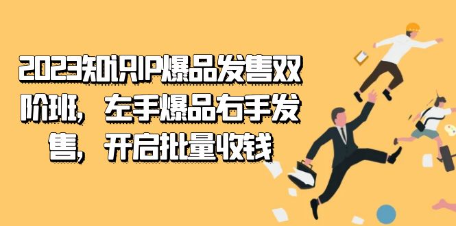 2023知识IP-爆品发售双 阶班，左手爆品右手发售，开启批量收钱-先锋思维