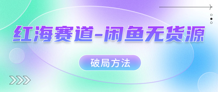 红海赛道闲鱼无货源破局方法-先锋思维