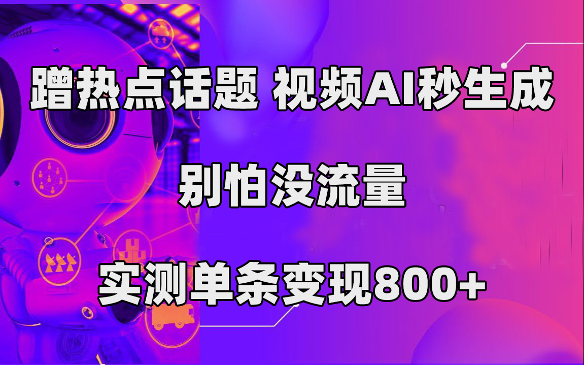 蹭热点话题，视频AI秒生成，别怕没流量，实测单条变现800-先锋思维