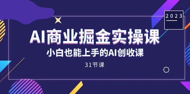 AI商业掘金实操课，小白也能上手的AI创收课（31课）-先锋思维