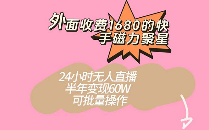 外面收费1680的快手磁力聚星项目，24小时无人直播 半年变现60W，可批量操作-先锋思维