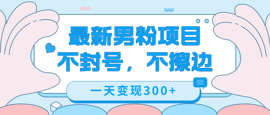 最新男粉变现，不擦边，不封号，日入300 （附1360张美女素材）-先锋思维