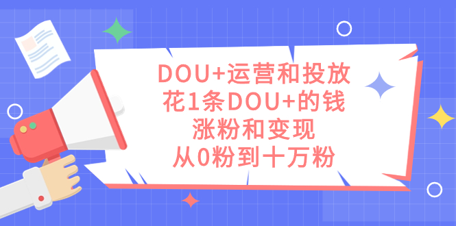 DOU 运营和投放，花1条DOU 的钱，涨粉和变现，从0粉到十万粉-先锋思维