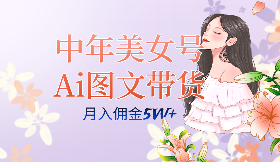 中年美女号ai图文带货3.0玩法，单号月入五位数，可多账号矩阵，全AI创作-先锋思维