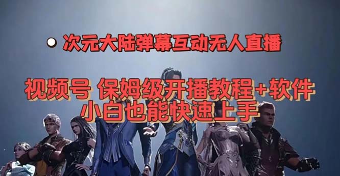 视频号次元大陆弹幕互动无人直播，视频号保姆级开播教程 软件，小白也能-先锋思维