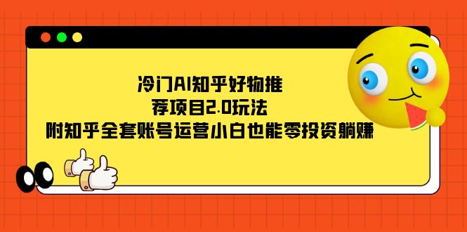 冷门AI知乎好物推荐项目2.0玩法，附知乎全套账号运营，小白也能零投资躺赚-先锋思维