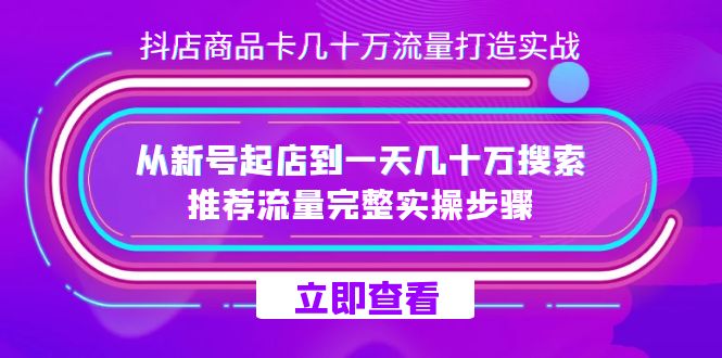 抖店-商品卡几十万流量打造实战，从新号起店到一天几十万搜索、推荐流量-先锋思维