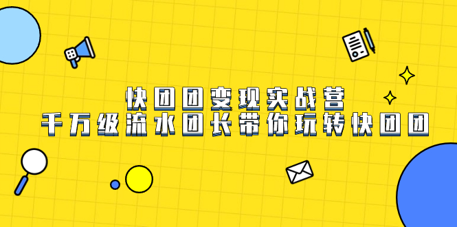快团团变现实战营，千万级流水团长带你玩转快团团-先锋思维