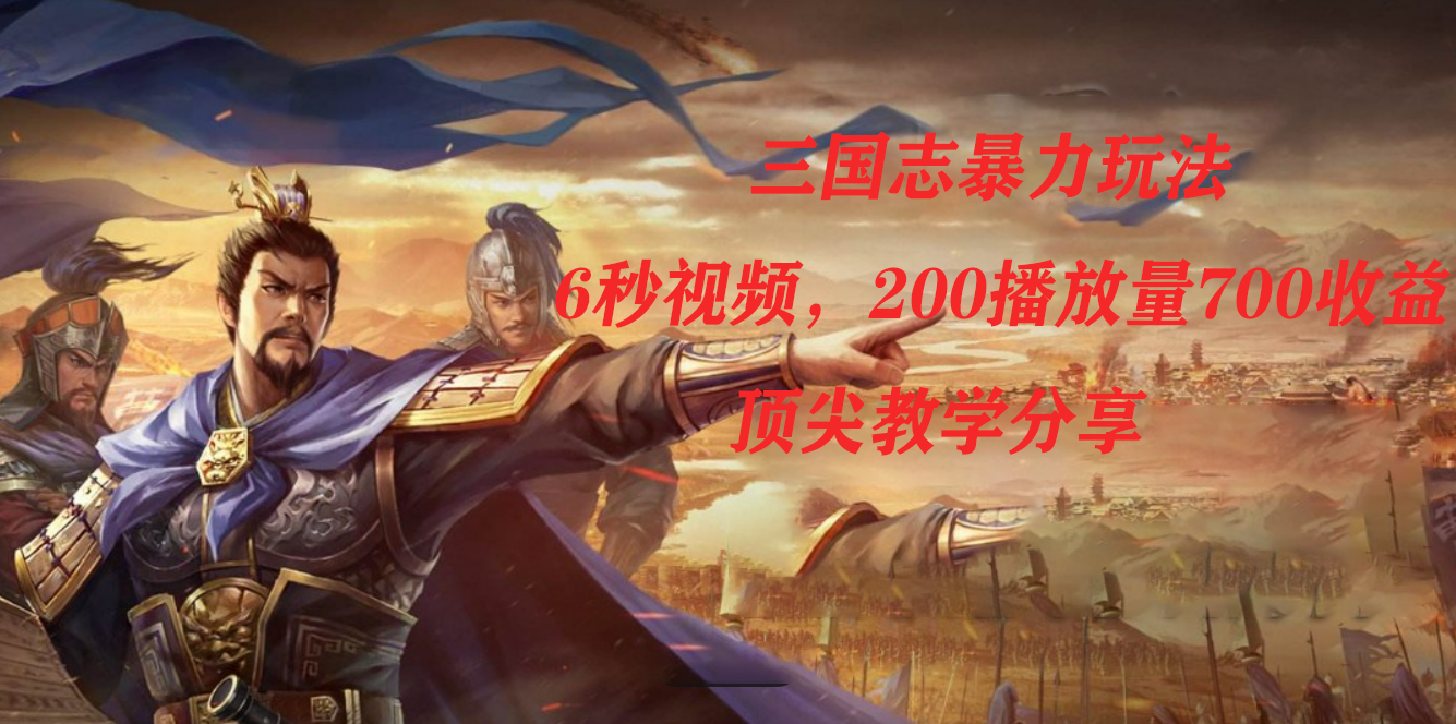 三国志暴力玩法，6秒视频，200播放量700收益，顶尖教学分享-先锋思维
