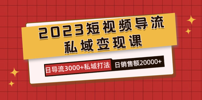 2023短视频导流·私域变现课，日导流3000 私域打法  日销售额2w-先锋思维