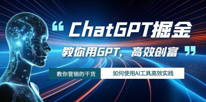ChatGPT掘金，教你用GPT，高效创富！如何使用AI工具高效实践-先锋思维