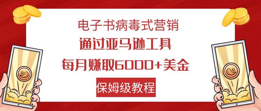 电子书病毒式营销 通过亚马逊工具每月赚6000 美金 小白轻松上手 保姆级教程-先锋思维