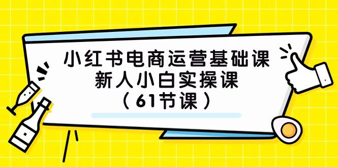小红书电商运营基础课，新人小白实操课（61节课）-先锋思维