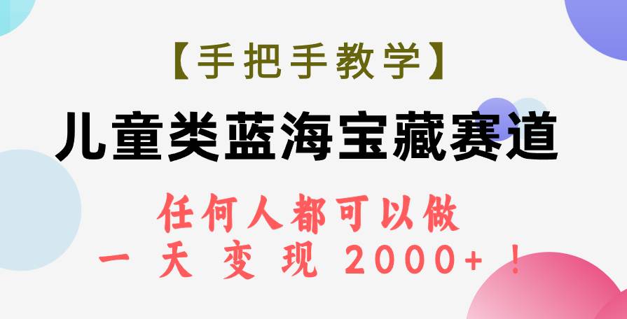 【手把手教学】儿童类蓝海宝藏赛道，任何人都可以做，一天轻松变现2000 ！-先锋思维